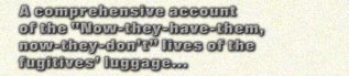 A comprehensive account of the 'Now-they-have-them, now-they-don't' lives of the fugitives' luggage...